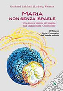 Maria non senza Israele. Una nuova visione del dogma sull'Immacolata Concezione. Vol. 3: Maria. L'immagine dell'Israele redento libro di Lohfink Gerhard; Weimer Ludwig