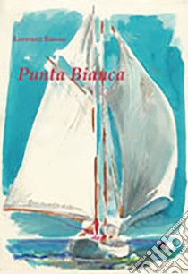 Punta bianca. Una piccola barca un grande sogno libro di Rosso Lorenzo