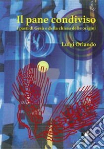 Il pane condiviso. I pasti di Gesù e della Chiesa delle origini libro di Orlando Luigi