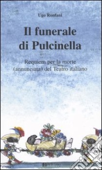 Il funerale di Pulcinella. Requiem per la morte (annunciata) del Teatro italiano libro di Ronfani Ugo