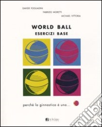 World ball. Esercizi base libro di Fogliadini Davide; Moretti Fabrizio; Vittoria Michael