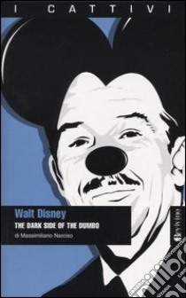Walt Disney. The dark side of the Dumbo libro di Narciso Massimiliano