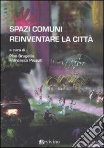 Spazi comuni. Reinventare la città libro di Brugellis P. (cur.); Pezzulli F. (cur.)