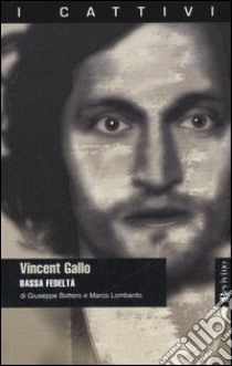 Vincent Gallo. Bassa fedeltà libro di Bottero Giuseppe; Lombardo Marco