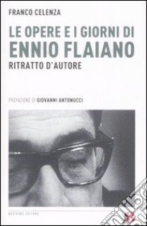 Le opere e i giorni di Ennio Flaiano. Ritratto d'autore libro di Celenza Franco