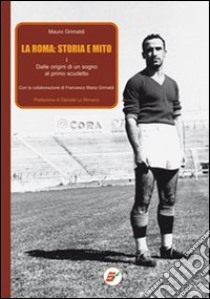 La Roma: storia e mito. Vol. 1: Dalle origini di un sogno al primo scudetto libro di Grimaldi Mauro