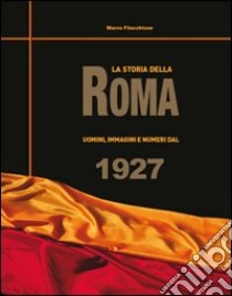 La storia della Roma. Uomini, immagini e numeri dal 1927 libro di Filacchione Marco