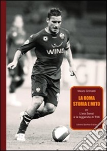 La Roma. Storia e mito. Vol. 4: L'era Sensi e la leggenda di Totti libro di Grimaldi Mauro