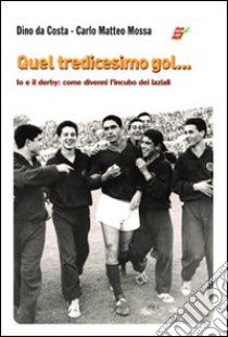 Quel tredicesimo gol... Io e il derby: come divenni l'incubo dei laziali libro di Da Costa Dino; Mossa Carlo M.