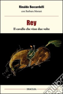 Rey, il cavallo che visse due volte libro di Boccardelli Rinaldo