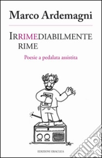 Irrimediabilmente rime. Poesie a pedalata assistita libro di Ardemagni Marco