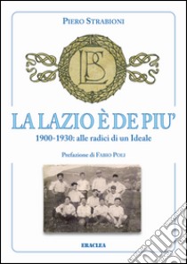 La Lazio è de più. 1900-1930: alle radici di un ideale libro di Strabioni Piero