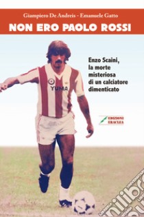 Non ero Paolo Rossi. Enzo Scaini, la morte misteriosa di un calciatore dimenticato libro di De Andreis Giampiero; Gatto Emanuele