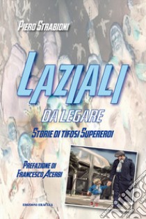 Laziali da legare. Storie di tifosi supereroi libro di Strabioni Piero