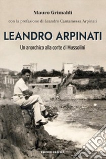 Leandro Arpinati. Un anarchico alla corte di Mussolini libro di Grimaldi Mauro