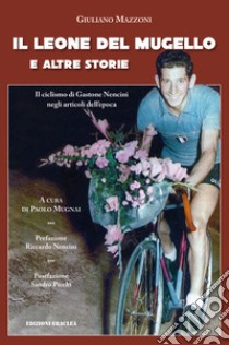 Il leone del Mugello e altre storie. Il ciclismo di Gastone Nencini negli articoli dell'epoca libro di Mazzoni Guliano; Mugnai P. (cur.)