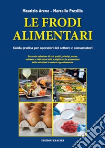 Le frodi alimentari. Guida pratica per operatori del settore e consumatori libro di Arena Maurizio; Presilla Marcello