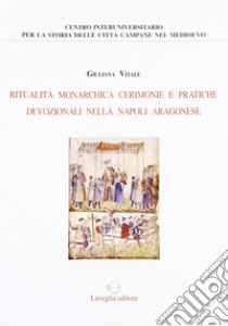 Ritualità monarchica, cerimonie e pratiche devozionali nella Napoli aragonese libro di Vitale Giuliana