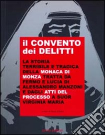 Il convento dei delitti. La storia terribile e tragica della monaca di Monza tratta da Fermo e Lucia del Manzoni e dagli atti del processo a suor Virginia Maria libro di Oriani M. (cur.)