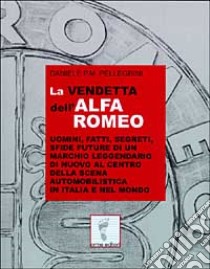 La vendetta dell'Alfa Romeo. Uomini, fatti, segreti, sfide future di un marchio leggendario di nuovo al centro della scena automobilistica in Italia e nel mondo libro di Pellegrini Daniele P.