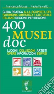 Quattrocento musei DOC. Guida pratica alla scoperta del patrimonio artistico e culturale italiano regione per regione. Luoghi, collezioni, artisti, opere... libro di Monza Francesca; Favretto Paola