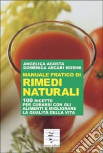 Manuale pratico di rimedi naturali. 100 ricette per curarsi con gli alimenti e migliorare la qualità della vita libro di Agosta Angelica; Arcari Morini Domenica