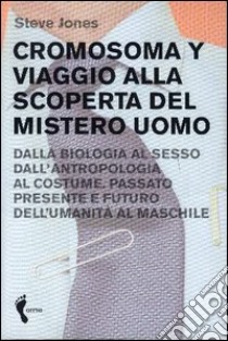 Cromosoma Y. Viaggio alla scoperta del mistero uomo. Dalla biologia al sesso. Dall'antropologia al costume. Passato, presente e futuro dell'umanità al maschile libro di Jones Steve