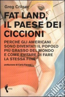 Fat land. Il paese dei ciccioni. Perché gli americani sono diventati il popolo più grasso del mondo e come evitare di fare la stessa fine libro di Critser Greg