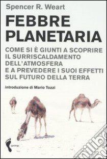 Febbre planetaria. Come si è giunti a scoprire il surriscaldamento dell'atmosfera e a prevedere i suoi effetti sul futuro della terra libro di Weart Spencer R.