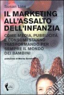 Il marketing all'assalto dell'infanzia. Come media, pubblicità e consumi stanno trasformando per sempre il mondo dei bambini libro di Linn Susan