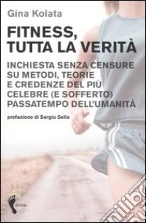 Fitness, tutta la verità. Inchiesta senza censure su metodi, teorie e credenze del più celebre (e sofferto) passatempo dell'umanità libro di Kolata Gina; Testa S. (cur.)