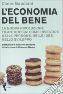 L'economia del bene. La nuova rivoluzione filantropica: investire nelle persone, nelle idee, nello sviluppo libro di Gaudiani Claire; Servalli E. (cur.)