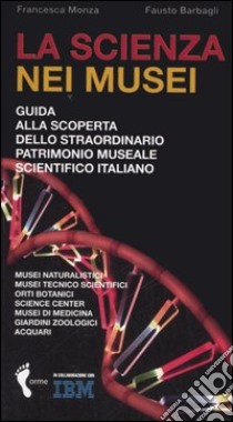 La scienza nei musei. Guida alla scoperta dello straordinario patrimonio museale scientifico italiano libro di Monza Francesca; Barbagli Fausto