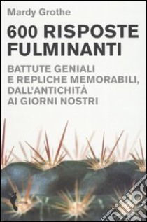 Seicento risposte fulminanti. Battute geniali e repliche memorabili, dall'antichità ai giorni nostri libro di Grothe Mardy