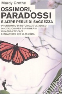 Ossimori, paradossi e altre perle di saggezza. Prontuario di retorica e catalogo di citazioni per esprimersi in modo efficace e incantare chi ci ascolta libro di Grothe Mardy