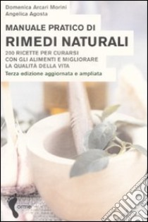 Manuale pratico di rimedi naturali. Duecento ricette per curarsi con gli alimenti e migliorare la qualità della vita libro di Arcari Morini Domenica; Agosta Angelica