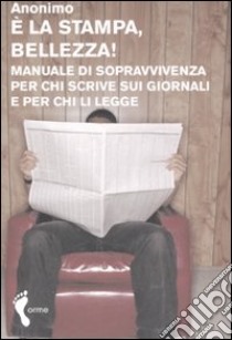 E la stampa, bellezza! Manuale di sopravvivenza per chi scrive sui giornali e per chi li legge libro di Anonimo