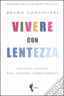 Vivere con lentezza. Piccole azioni per grandi cambiamenti libro di Contigiani Bruno