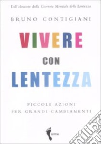 Vivere con lentezza. Piccole azioni per grandi cambiamenti libro di Contigiani Bruno