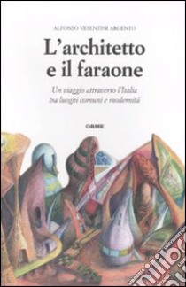 L'architetto e il faraone. Un viaggio attraverso l'Italia tra luoghi comuni e modernità libro di Vesentini Argento Alfonso