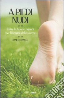 A piedi nudi. Tutte le buone ragioni per liberarsi delle scarpe libro di Howell Daniel