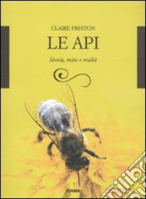 Le Api. Storia, mito e realtà libro di Preston Claire