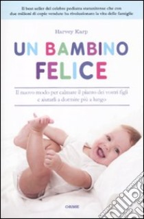 Un bambino felice. Il nuovo modo per calmare il pianto dei vostri figli e aiutarli a dormire più a lungo libro di Karp Harvey