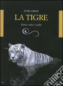 La tigre. Storia, mito e realtà. Ediz. illustrata libro di Green Susie