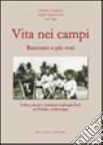 Vita nei campi. Racconto a più voci. Cultura, lavoro e tradizioni degli agricoltori tra l'Emilia e la Romagna libro di Tampieri Fabrizio; Marcheselli Angela; Alpi Lara