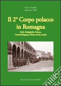 Il secondo corpo polacco in Romagna. Forlì, Brisighella, Faenza, Castelbolognese, fiume Senio, Imola libro di Casadio Enzo; Valli Massimo