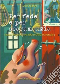 Per fede e per scaramanzia. Usanze e superstizioni della tradizione contadina libro di Andrini Anna