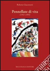 Pennellate di vita (1941-1995) libro di Giacometti Roberta