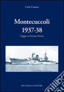 Montecuccoli 1937-'38. Viaggio in estremo Oriente libro di Casazza Carla