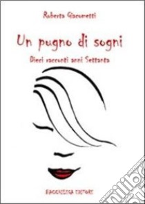 Un pugno di sogni. Dieci racconti anni Settanta libro di Giacometti Roberta